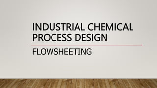 INDUSTRIAL CHEMICAL
PROCESS DESIGN
FLOWSHEETING
 