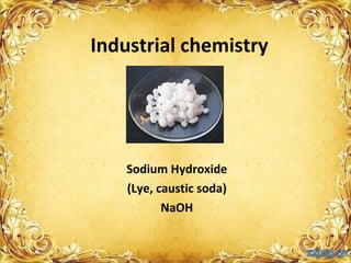 Industrial chemistry Sodium Hydroxide (Lye,  caustic soda) NaOH 