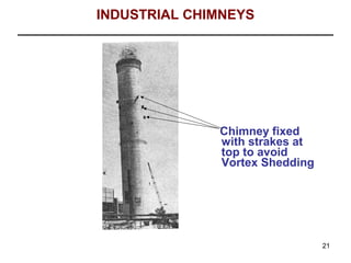 INDUSTRIAL CHIMNEYS




              Chimney fixed
              with strakes at
              top to avoid
              Vortex Shedding




                                21
 
