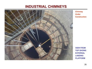 INDUSTRIAL CHIMNEYS
                      Chimney
                      Under
                      Construction




                      VIEW FROM
                      TOP SHOWS
                      EXTERNAL
                      LANDING
                      PLATFORM


                               26
 