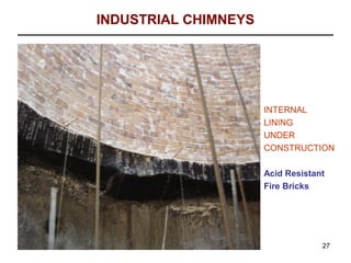 INDUSTRIAL CHIMNEYS




                      INTERNAL
                      LINING
                      UNDER
                      CONSTRUCTION

                      Acid Resistant
                      Fire Bricks




                                   27
 