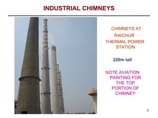 INDUSTRIAL CHIMNEYS


                  CHIMNEYS AT
                   RAICHUR
                THERMAL POWER
                    STATION

                  220m tall

                NOTE AVIATION
                 PAINTING FOR
                   THE TOP
                  PORTION OF
                   CHIMNEY


                                3
 