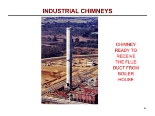 INDUSTRIAL CHIMNEYS




                       CHIMNEY
                       READY TO
                        RECEIVE
                       THE FLUE
                      DUCT FROM
                        BOILER
                         HOUSE




                                  4
 