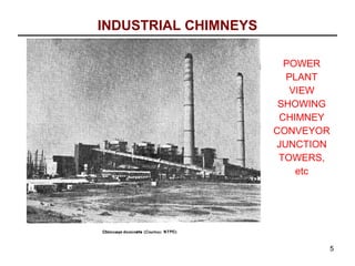 INDUSTRIAL CHIMNEYS

                        POWER
                        PLANT
                         VIEW
                       SHOWING
                       CHIMNEY
                      CONVEYOR
                      JUNCTION
                       TOWERS,
                          etc




                             5
 