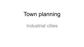 Town planning
Industrial cities
 