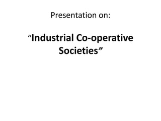 Presentation on:

“Industrial Co-operative
       Societies”
 