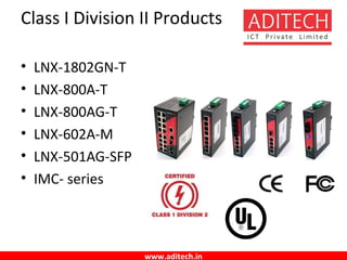www.aditech.in
Class I Division II Products
• LNX-1802GN-T
• LNX-800A-T
• LNX-800AG-T
• LNX-602A-M
• LNX-501AG-SFP
• IMC- series
 