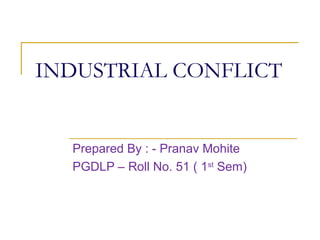 INDUSTRIAL CONFLICT
Prepared By : - Pranav Mohite
PGDLP – Roll No. 51 ( 1st
Sem)
 
