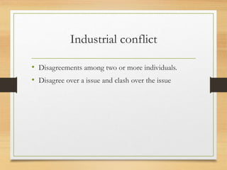 Industrial conflict
• Disagreements among two or more individuals.
• Disagree over a issue and clash over the issue
 