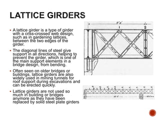  A lattice girder is a type of girder
with a criss-crossed web design,
such as in gardening lattices,
between the two edg...