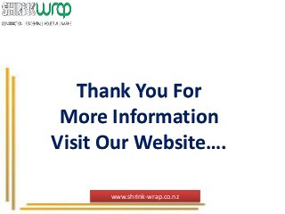 Thank You For
More Information
Visit Our Website….
www.shrink-wrap.co.nz
 
