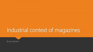 Industrial context of magazines
By Lily Harrison
 