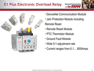 E1 Plus Electronic Overload Relay DeviceNet Communication Module Jam Protection Module including Remote Reset  Remote Reset Module PTC Thermistor Module Ground Fault Module Wide 5:1 adjustment rate Current ranges from 0.1….800Amps 