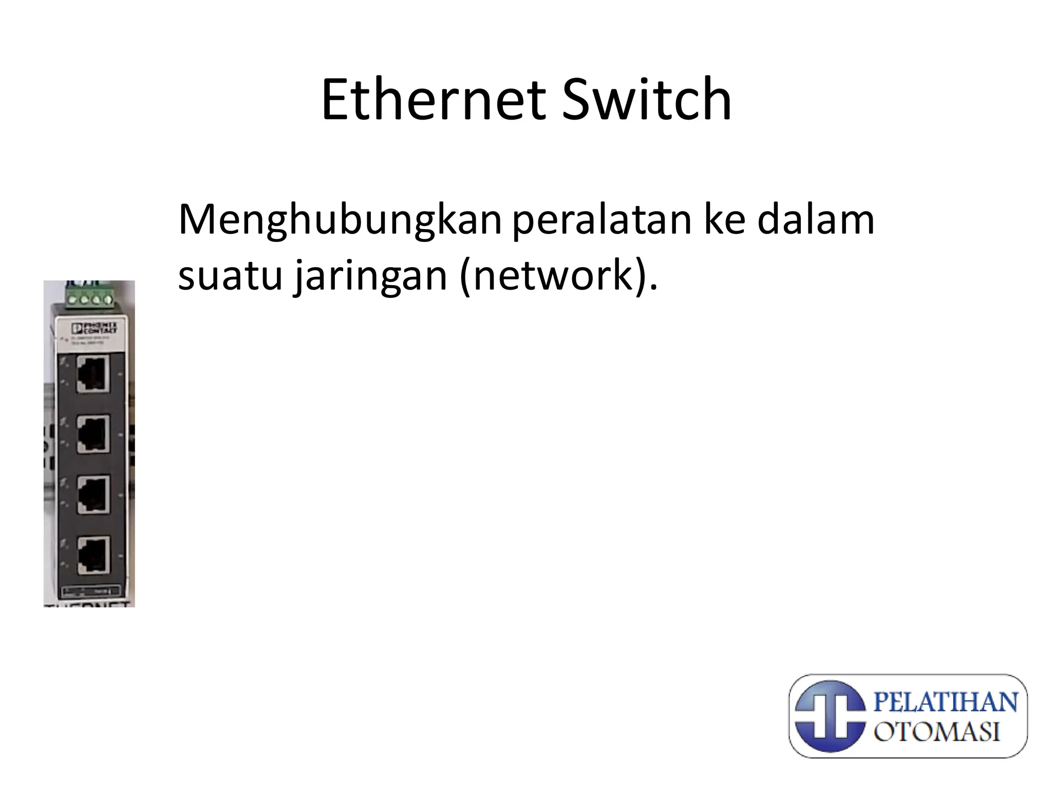 Ethernet Switch
Menghubungkan peralatan ke dalam
suatu jaringan (network).
 
