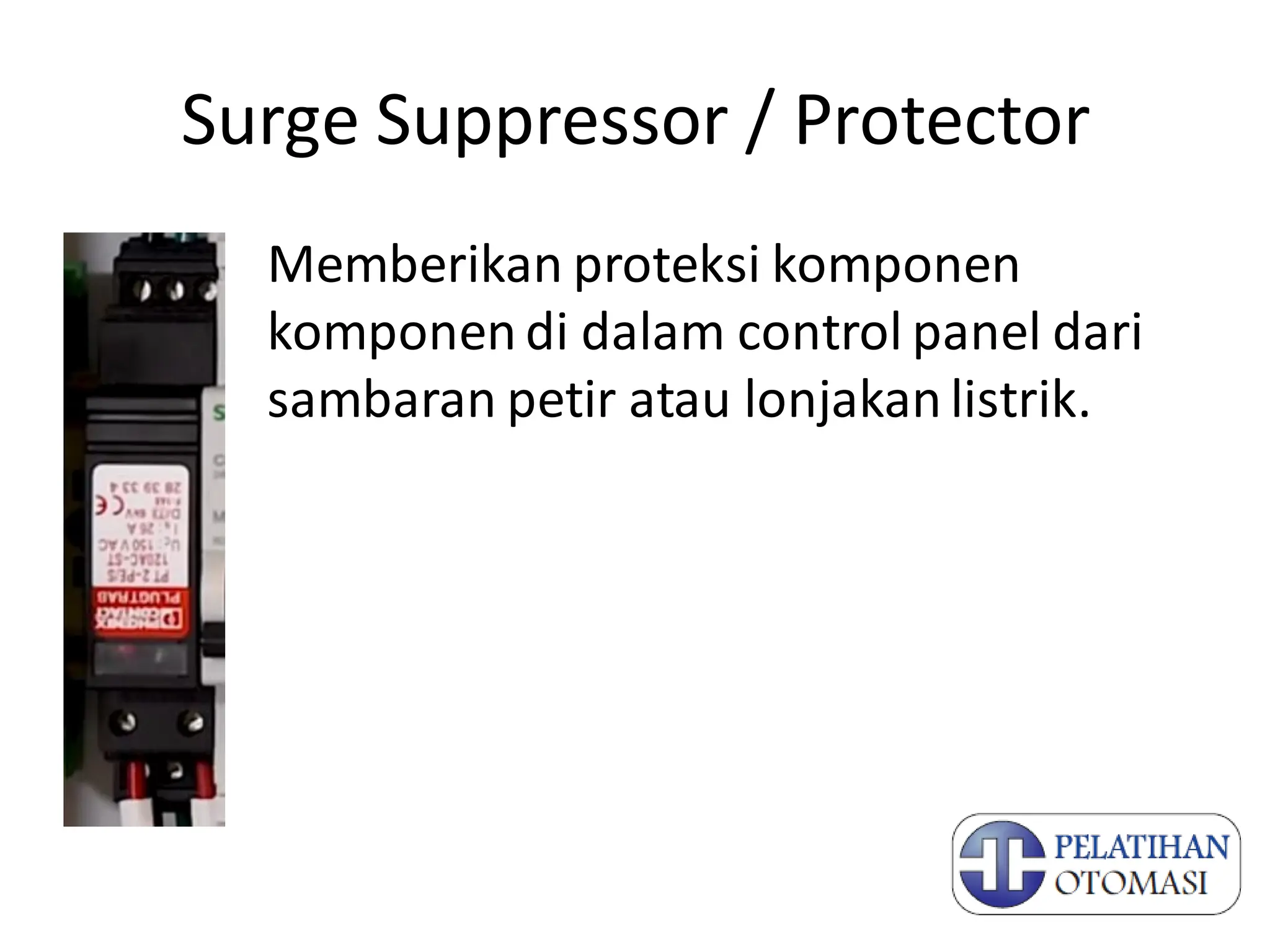 Surge Suppressor / Protector
Memberikan proteksi komponen
komponen di dalam control panel dari
sambaran petir atau lonjakan listrik.
 