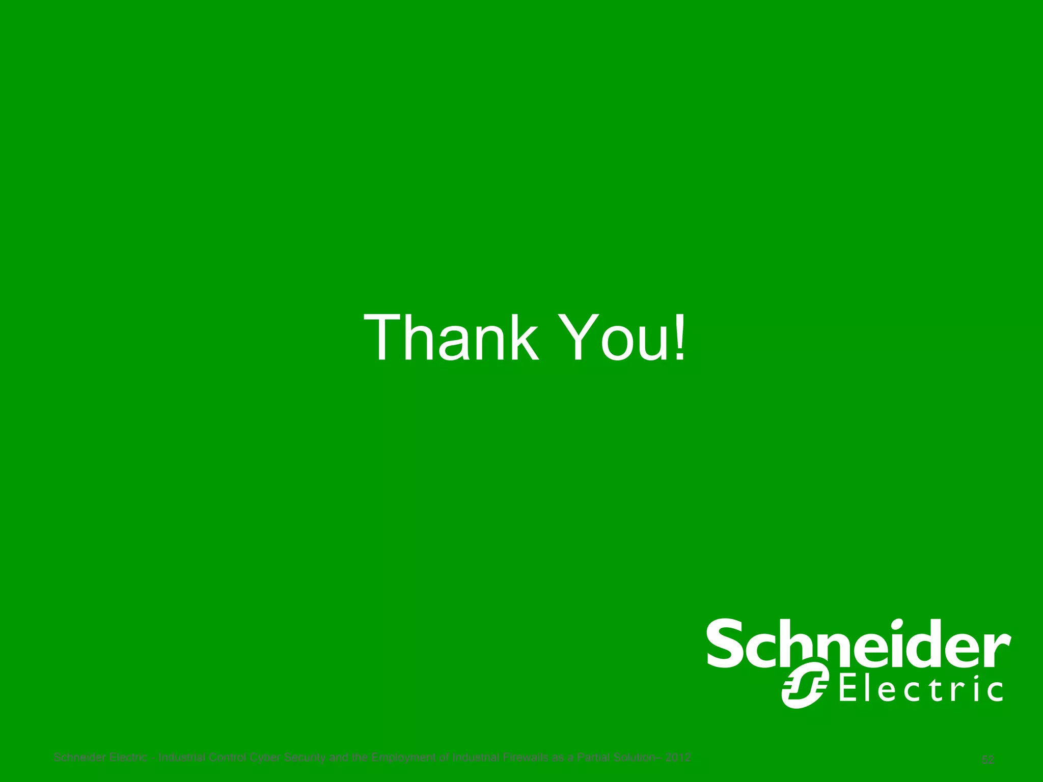 Thank You!




Schneider Electric - Industrial Control Cyber Security and the Employment of Industrial Firewalls as a Partial Solution– 2012   52
 