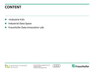 © Fraunhofer ·· Seite 2
CONTENT
 »Industrie 4.0«
 Industrial Data Space
 Fraunhofer Data Innovation Lab
 