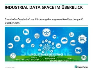© Fraunhofer · Seite 1
Fraunhofer-Gesellschaft zur Förderung der angewandten Forschung e.V.
Oktober 2015
INDUSTRIAL DATA SPACE IM ÜBERBLICK
 