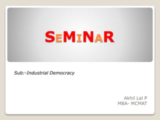 SEMINAR
Akhil Lal P
MBA- MCMAT
Sub:-Industrial Democracy
 