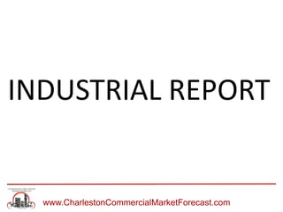 www.CharlestonCommercialMarketForecast.com
INDUSTRIAL REPORT
 