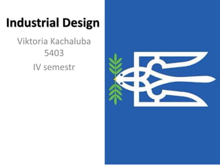 Industrial Design
Viktoria Kachaluba
5403
IV semestr
 