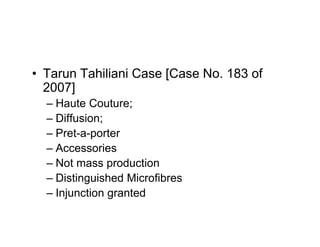 • Tarun Tahiliani Case [Case No. 183 of
  2007]
  – Haute Couture;
  – Diffusion;
  – Pret-a-porter
  – Accessories
  – Not mass production
  – Distinguished Microfibres
  – Injunction granted
 