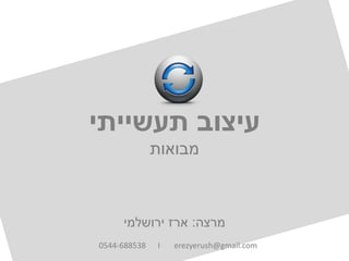 ‫תעשייתי‬ ‫עיצוב‬
‫מבואות‬
‫מרצה‬:‫ירושלמי‬ ‫ארז‬
0544-688538 I erezyerush@gmail.com
 