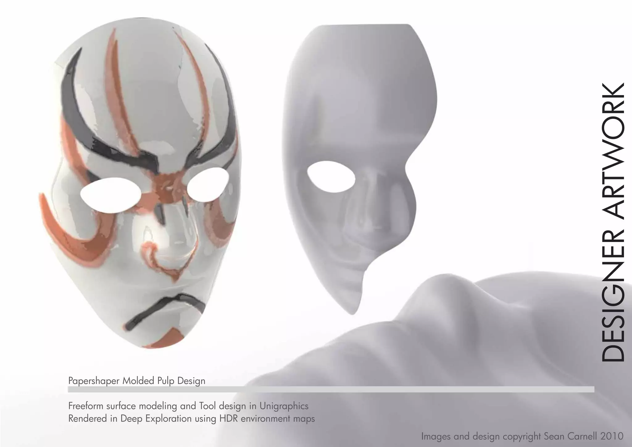 DESIGNER ARTWORK
Papershaper Molded Pulp Design

Freeform surface modeling and Tool design in Unigraphics
Rendered in Deep Exploration using HDR environment maps
                                                           Images and design copyright Sean Carnell 2010
 