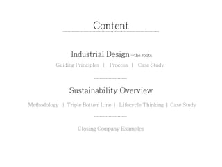 Content 
Industrial Design⋯the roots 
Guiding Principles | Process | Case Study 
Sustainability Overview 
Methodology | Triple Bottom Line | Lifecycle Thinking | Case Study 
Closing Company Examples 
 