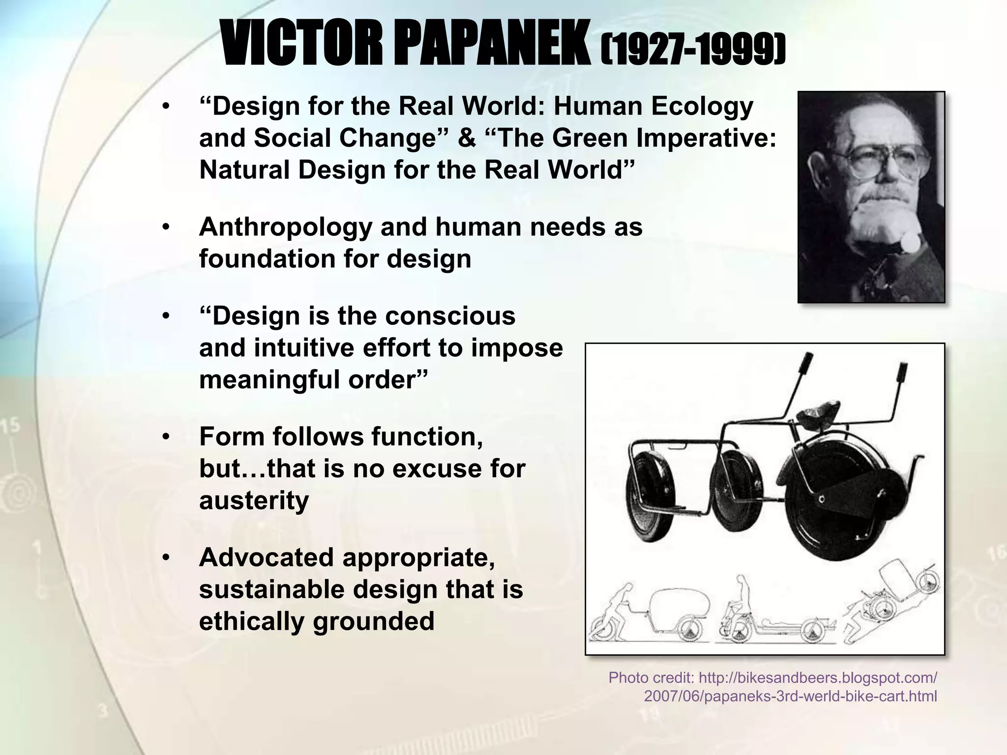 VICTOR PAPANEK (1927-1999)“Design for the Real World: Human Ecology and Social Change” & “The Green Imperative: Natural Design for the Real World”Anthropology and human needs as foundation for design“Design is the conscious and intuitive effort to impose meaningful order”