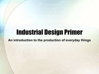 Industrial Design Primer,[object Object],An introduction to the production of everyday things,[object Object]