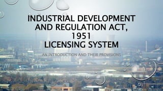 INDUSTRIAL DEVELOPMENT
AND REGULATION ACT,
1951
LICENSING SYSTEM
AN INTRODUCTION AND THEIR PROVISIONS
 