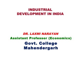 INDUSTRIAL
DEVELOPMENT IN INDIA
DR. LAXMI NARAYAN
Assistant Professor (Economics)
Govt. College
Mahendergarh
 