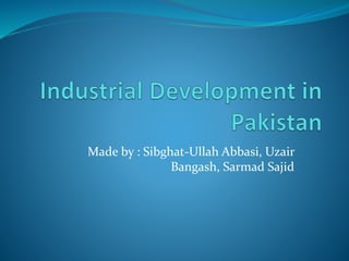 Made by : Sibghat-Ullah Abbasi, Uzair
Bangash, Sarmad Sajid
 