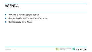 © Fraunhofer 15
AGENDA
 Towards a »Smart Service Welt«
 »Industrie 4.0« and Smart Manufacturing
 The Industrial Data Space
 