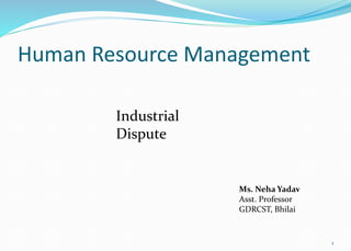 Human Resource Management
Industrial
Dispute
Ms. Neha Yadav
Asst. Professor
GDRCST, Bhilai
1
 