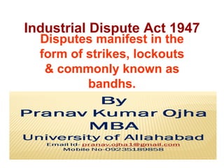 Industrial Dispute Act 1947
  Disputes manifest in the
  form of strikes, lockouts
   & commonly known as
          bandhs.
 