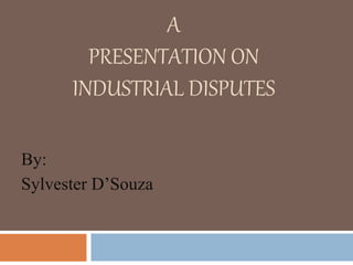 A
PRESENTATION ON
INDUSTRIAL DISPUTES
By:
Sylvester D’Souza
 