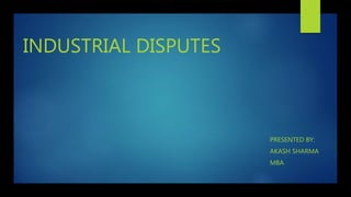 INDUSTRIAL DISPUTES
PRESENTED BY:
AKASH SHARMA
MBA
 