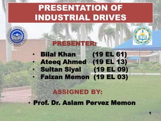 PRESENTATION OF
INDUSTRIAL DRIVES
PRESENTER:
• Bilal Khan (19 EL 61)
• Ateeq Ahmed (19 EL 13)
• Sultan Siyal (19 EL 09)
• Faizan Memon (19 EL 03)
ASSIGNED BY:
• Prof. Dr. Aslam Pervez Memon
1
 