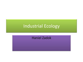 Industrial Ecology
Haniel Zadok
 