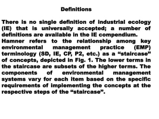 Deﬁnitions
There is no single deﬁnition of industrial ecology
(IE) that is universally accepted; a number of
deﬁnitions ar...