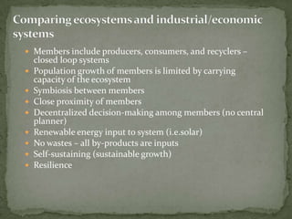 Comparing ecosystems and industrial/economic systems<br /><ul><li>Members include producers, consumers, and recyclers – cl...