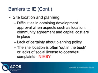 Barriers to IE (Cont.)
• Site location and planning
– Difficulties in obtaining development
approval when aspects such as ...