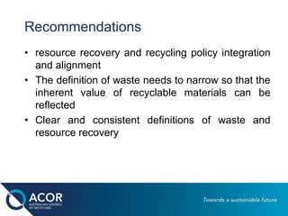 Recommendations
• resource recovery and recycling policy integration
and alignment
• The definition of waste needs to narr...
