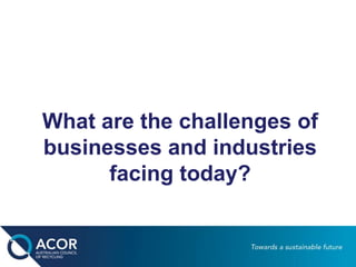 What are the challenges of
businesses and industries
facing today?
 