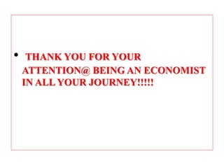 • THANK YOU FOR YOUR
ATTENTION@ BEING AN ECONOMIST
IN ALL YOUR JOURNEY!!!!!
 