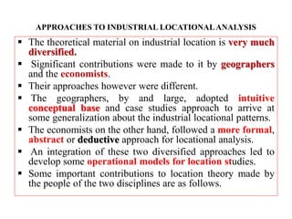 APPROACHES TO INDUSTRIAL LOCATIONALANALYSIS
 The theoretical material on industrial location is very much
diversified.
 ...