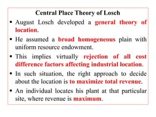 Central Place Theory of Losch
 August Losch developed a general theory of
location.
 He assumed a broad homogeneous plai...