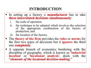 INTRODUCTION
 In setting up a factory a manufacturer has to take
three interrelated decisions simultaneously:
i. the scal...